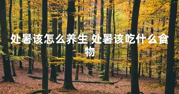 处暑该怎么养生 处暑该吃什么食物